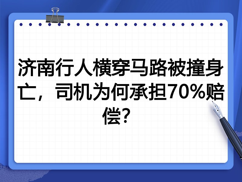 济南行人横穿马路被撞身亡,司机为何承担70%赔偿?