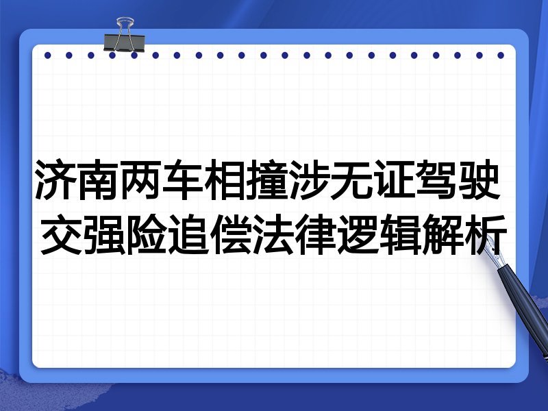 济南两车相撞涉无证驾驶 交强险追偿法律逻辑解析