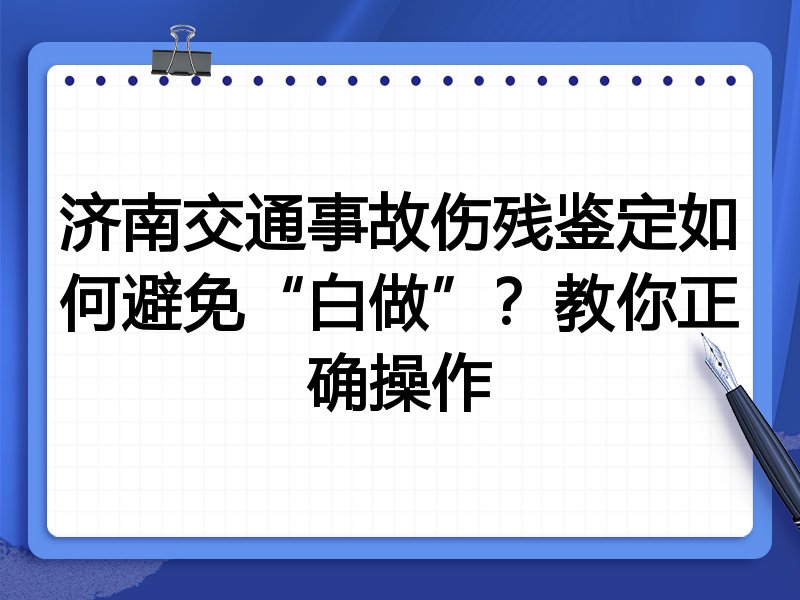 济南交通事故伤残鉴定如何避免“白做”？教你正确操作