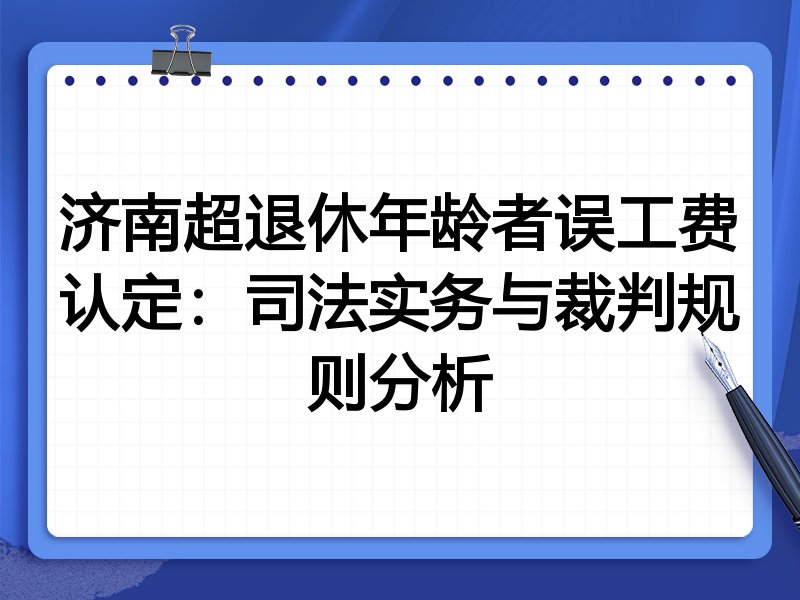 济南超退休年龄者误工费认定:司法实务与裁判规则分析