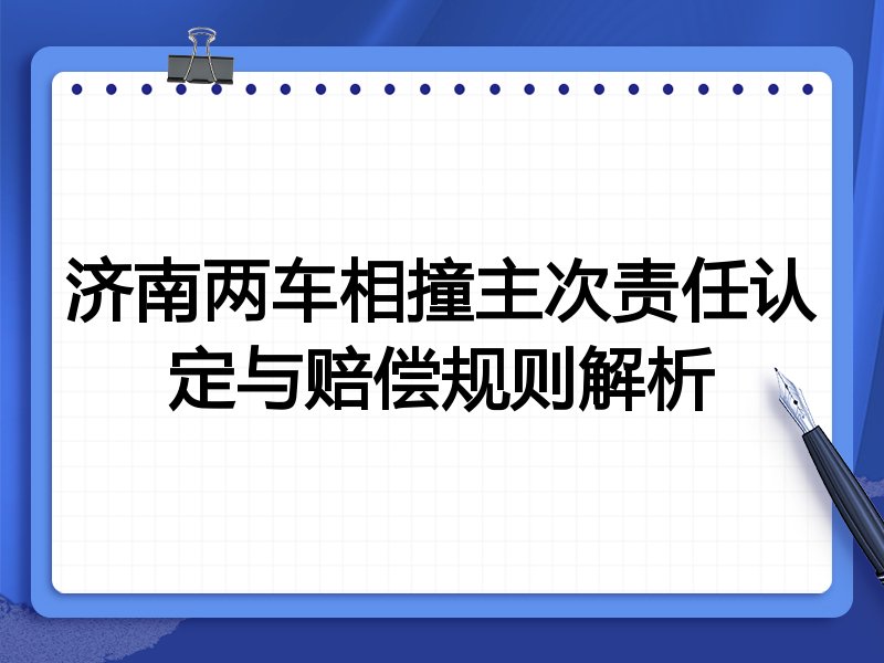 济南两车相撞主次责任认定与赔偿规则解析