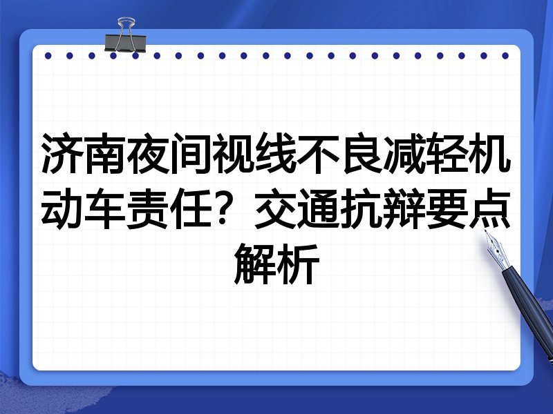 济南夜间视线不良减轻机动车责任?交通抗辩要点解析