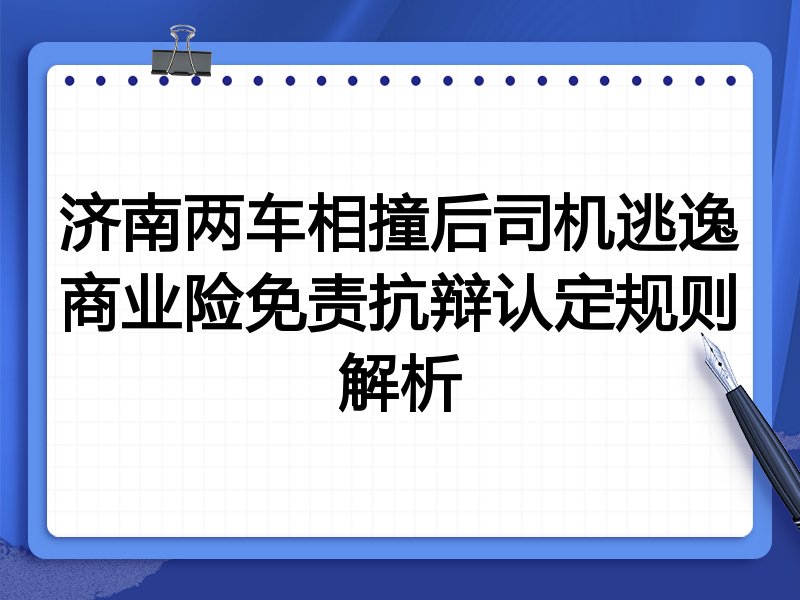 济南两车相撞后司机逃逸商业险免责抗辩认定规则解析