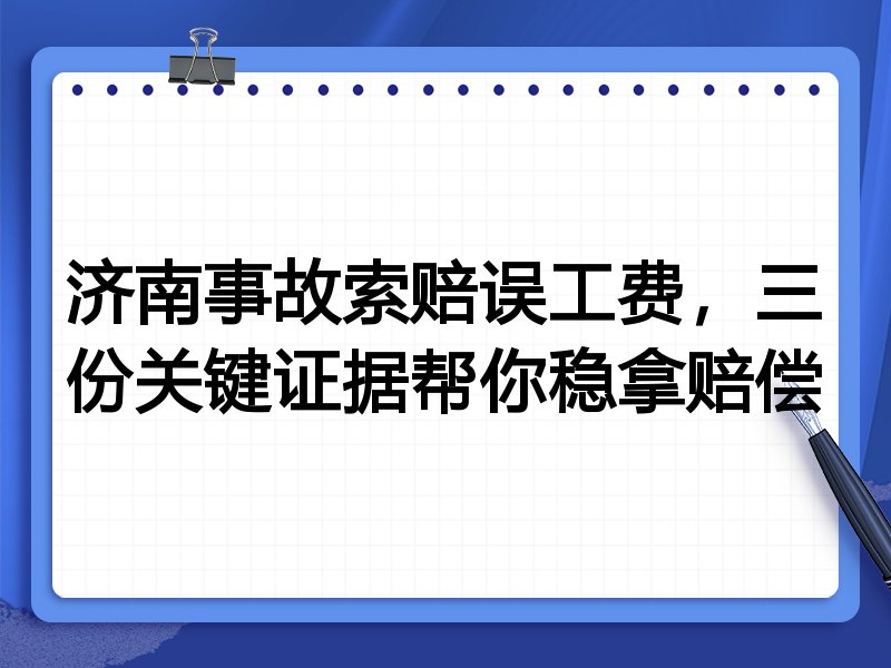 济南事故索赔误工费,三份关键证据帮你稳拿赔偿