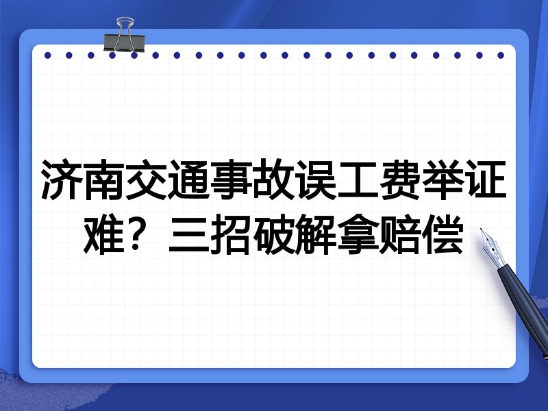 济南交通事故误工费举证难?三招破解拿赔偿