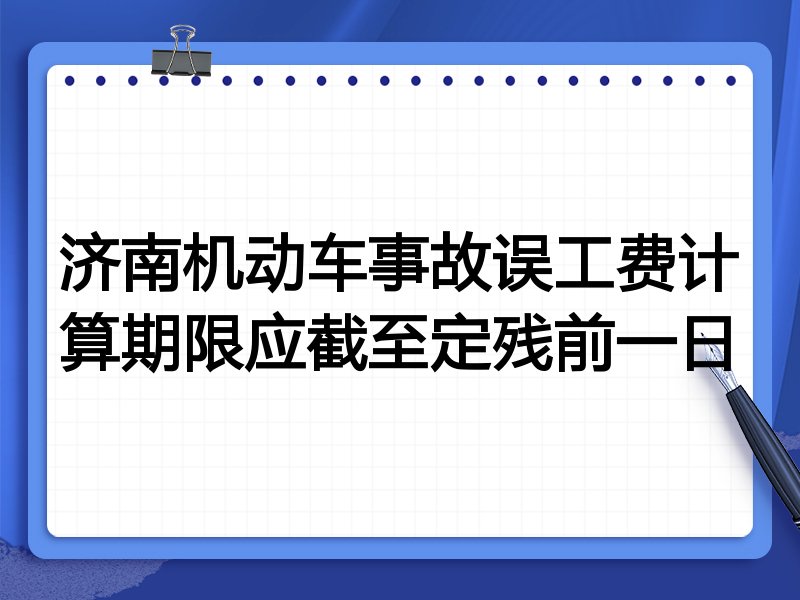 济南机动车事故误工费计算期限应截至定残前一日
