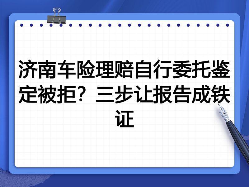 济南车险理赔自行委托鉴定被拒?三步让报告成铁证