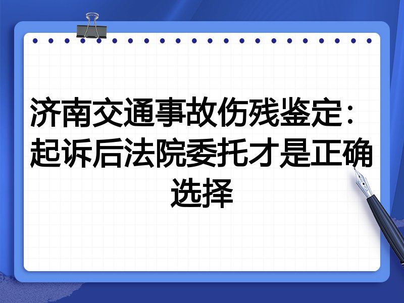 济南交通事故伤残鉴定:起诉后法院委托才是正确选择
