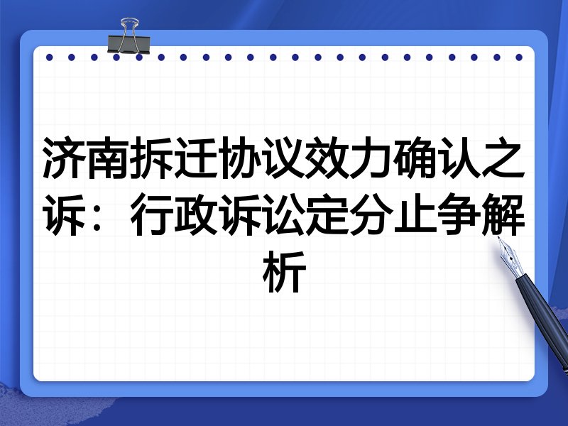 济南拆迁协议效力确认之诉:行政诉讼定分止争解析