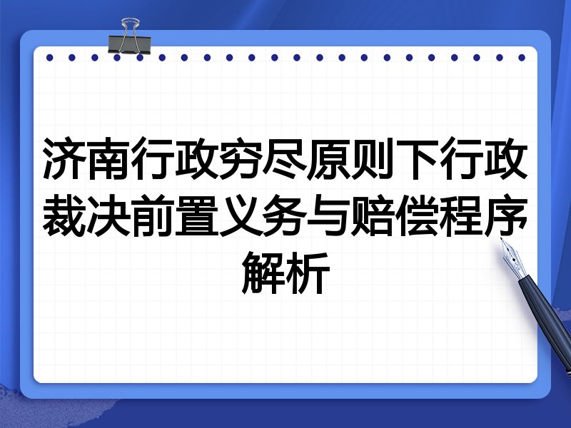 济南行政穷尽原则下行政裁决前置义务与赔偿程序解析