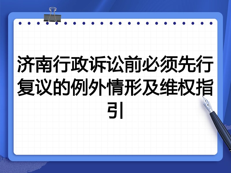 济南行政诉讼前必须先行复议的例外情形及维权指引