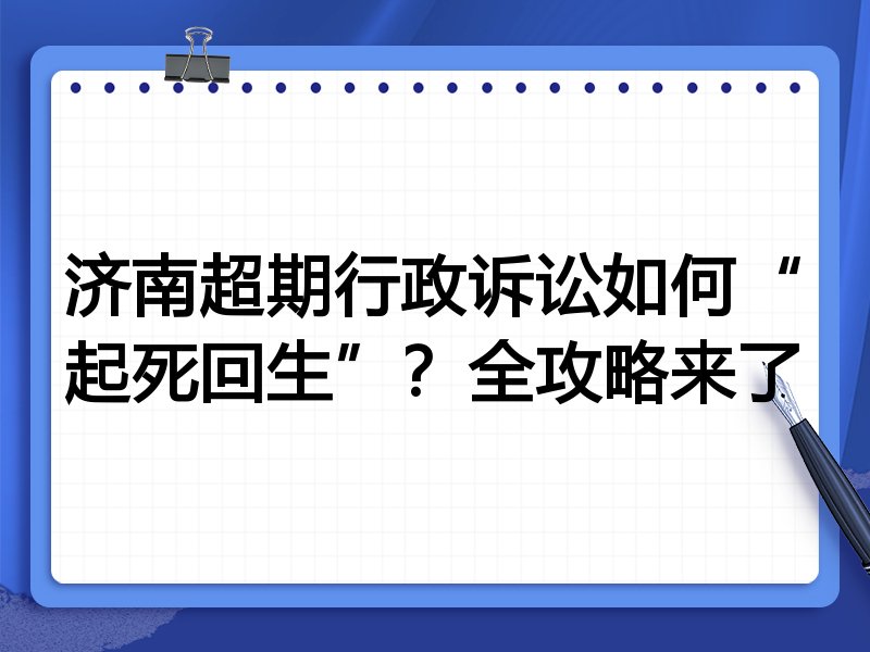 济南超期行政诉讼如何“起死回生”?全攻略来了