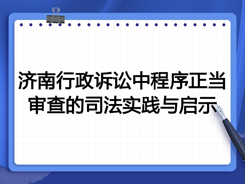 济南行政诉讼中程序正当审查的司法实践与启示