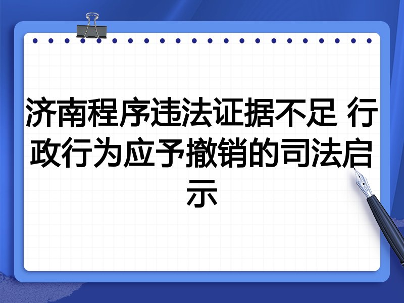 济南程序违法证据不足 行政行为应予撤销的司法启示