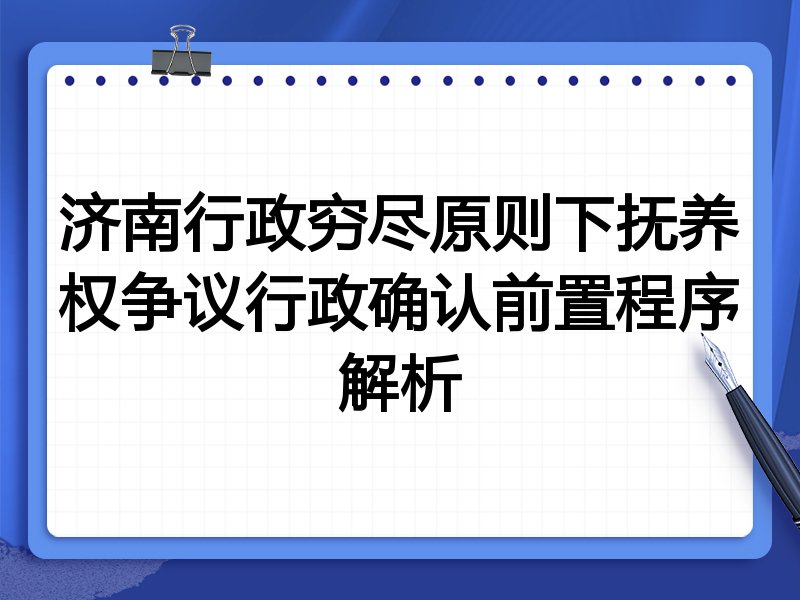 济南行政穷尽原则下抚养权争议行政确认前置程序解析