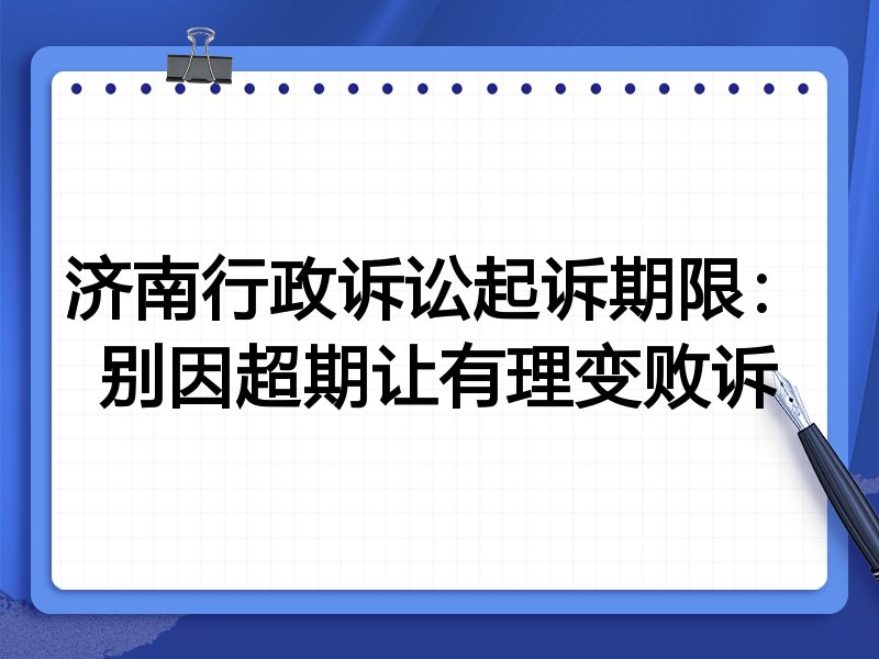 济南行政诉讼起诉期限:别因超期让有理变败诉