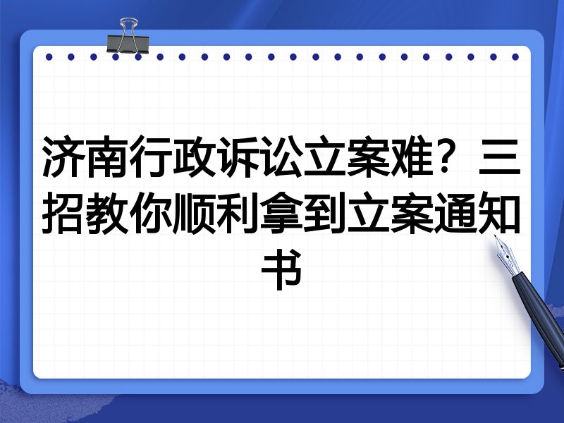 济南行政诉讼立案难？三招教你顺利拿到立案通知书