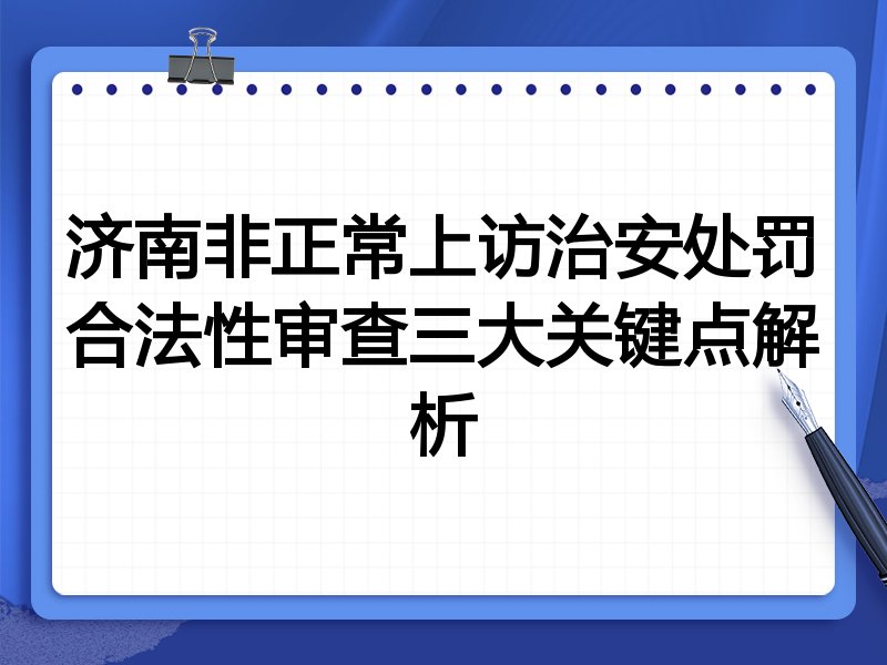 济南非正常上访治安处罚合法性审查三大关键点解析