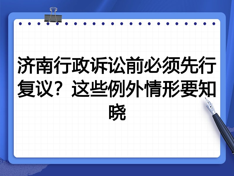 济南行政诉讼前必须先行复议?这些例外情形要知晓