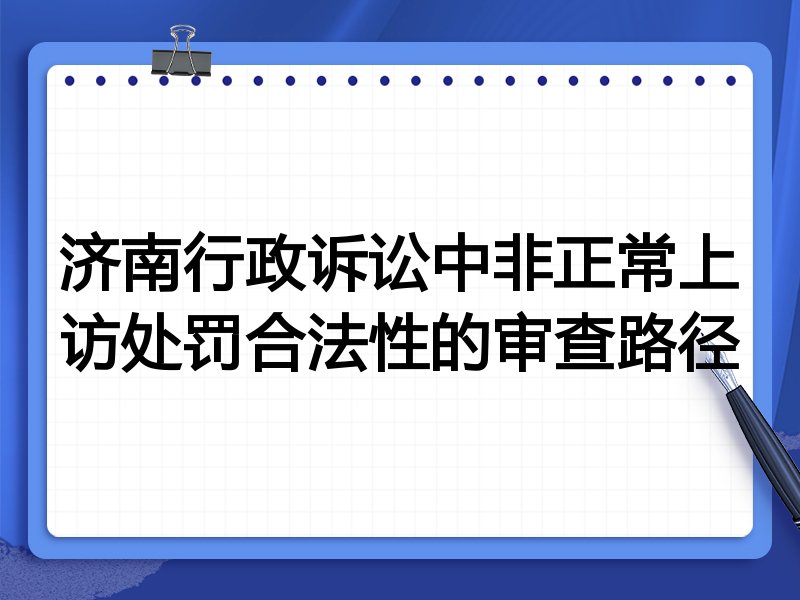 济南行政诉讼中非正常上访处罚合法性的审查路径