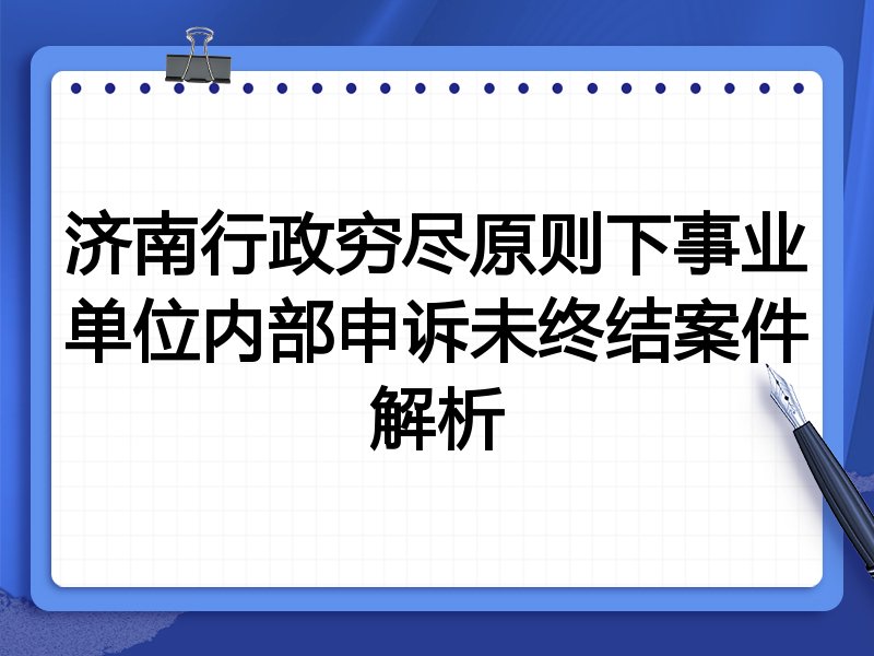 济南行政穷尽原则下事业单位内部申诉未终结案件解析