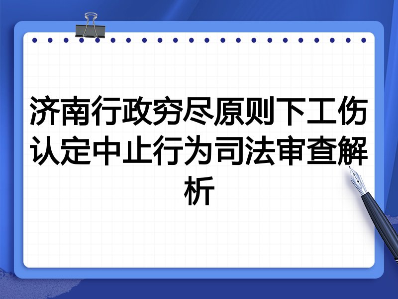 济南行政穷尽原则下工伤认定中止行为司法审查解析