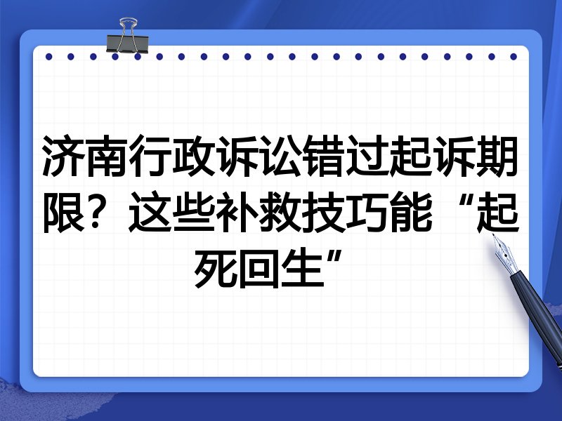 济南行政诉讼错过起诉期限?这些补救技巧能“起死回生”