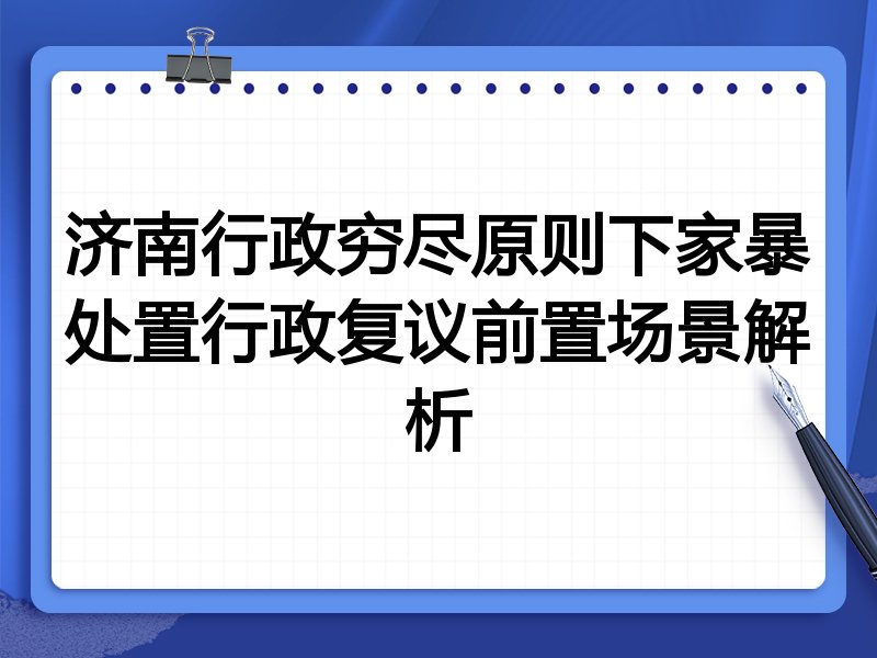 济南行政穷尽原则下家暴处置行政复议前置场景解析