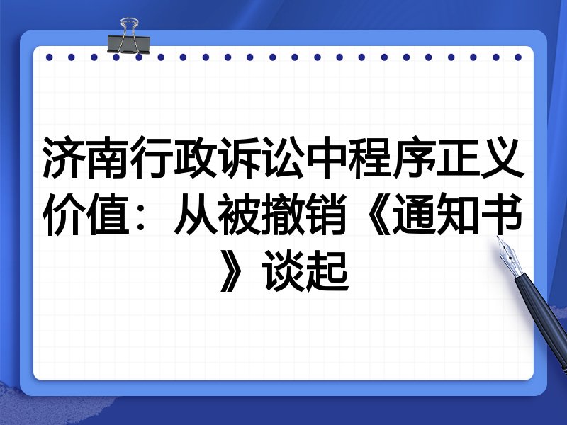 济南行政诉讼中程序正义价值:从被撤销《通知书》谈起