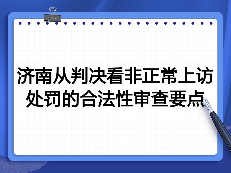 济南从判决看非正常上访处罚的合法性审查要点
