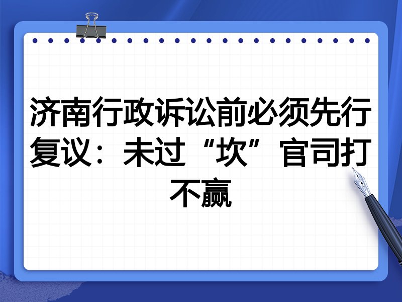 济南行政诉讼前必须先行复议:未过“坎”官司打不赢