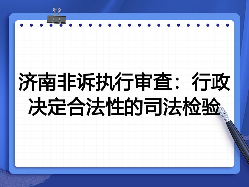 济南非诉执行审查：行政决定合法性的司法检验