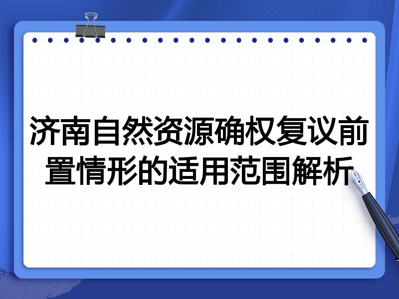 济南自然资源确权复议前置情形的适用范围解析