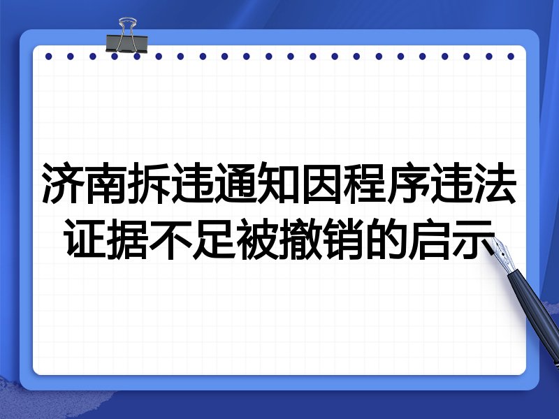 济南拆违通知因程序违法证据不足被撤销的启示