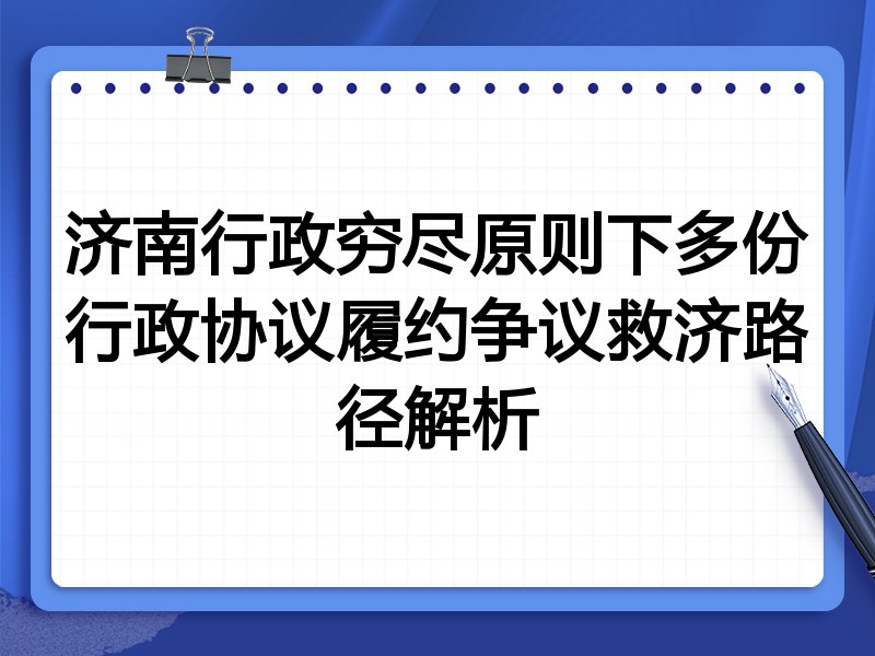 济南行政穷尽原则下多份行政协议履约争议救济路径解析