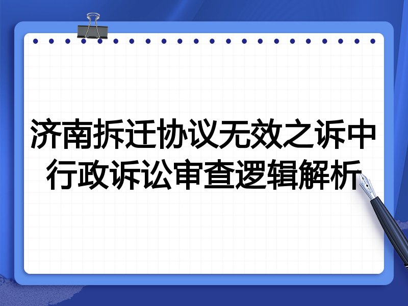 济南拆迁协议无效之诉中行政诉讼审查逻辑解析