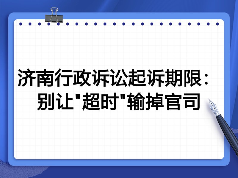 济南行政诉讼起诉期限:别让"超时"输掉官司