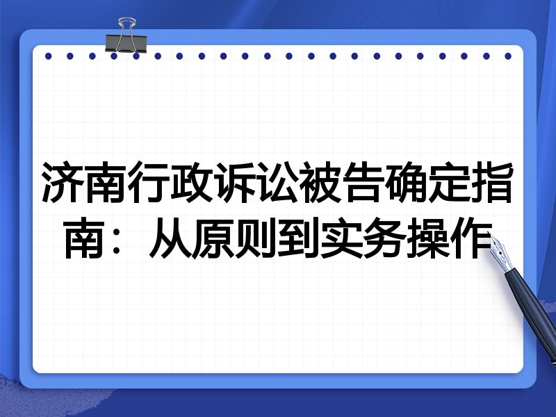 济南行政诉讼被告确定指南:从原则到实务操作