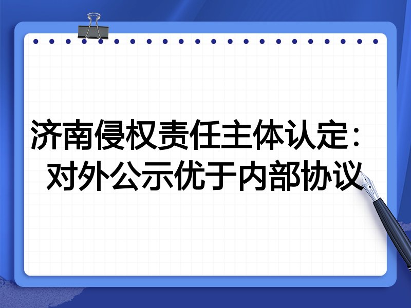 济南侵权责任主体认定:对外公示优于内部协议
