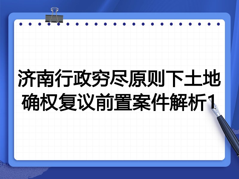 济南行政穷尽原则下土地确权复议前置案件解析1