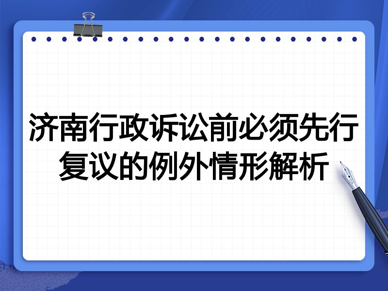 济南行政诉讼前必须先行复议的例外情形解析