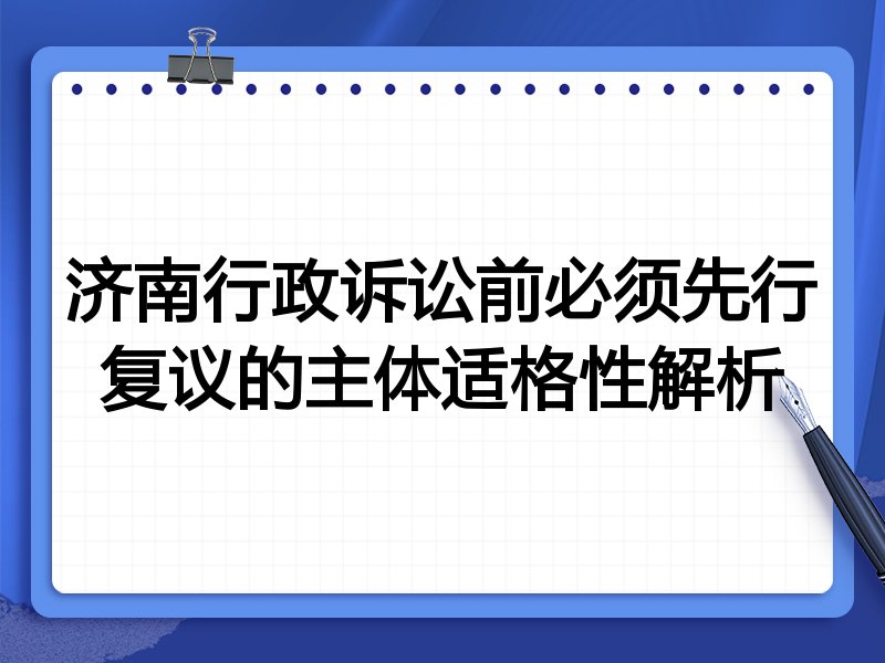 济南行政诉讼前必须先行复议的主体适格性解析