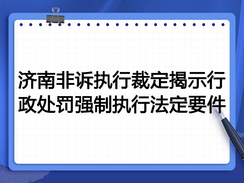 济南非诉执行裁定揭示行政处罚强制执行法定要件