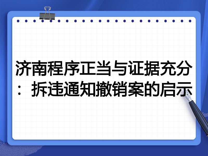济南程序正当与证据充分:拆违通知撤销案的启示