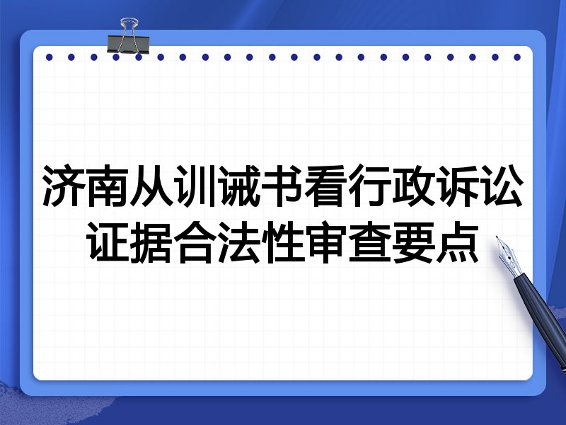 济南从训诫书看行政诉讼证据合法性审查要点
