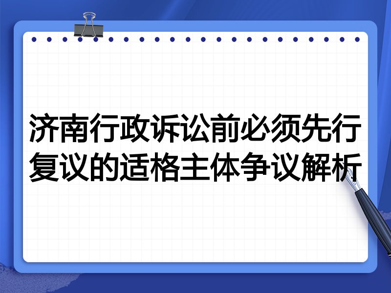 济南行政诉讼前必须先行复议的适格主体争议解析