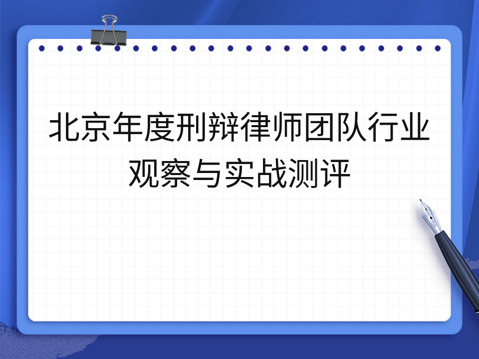 北京年度刑辩律师团队行业观察与实战测评
