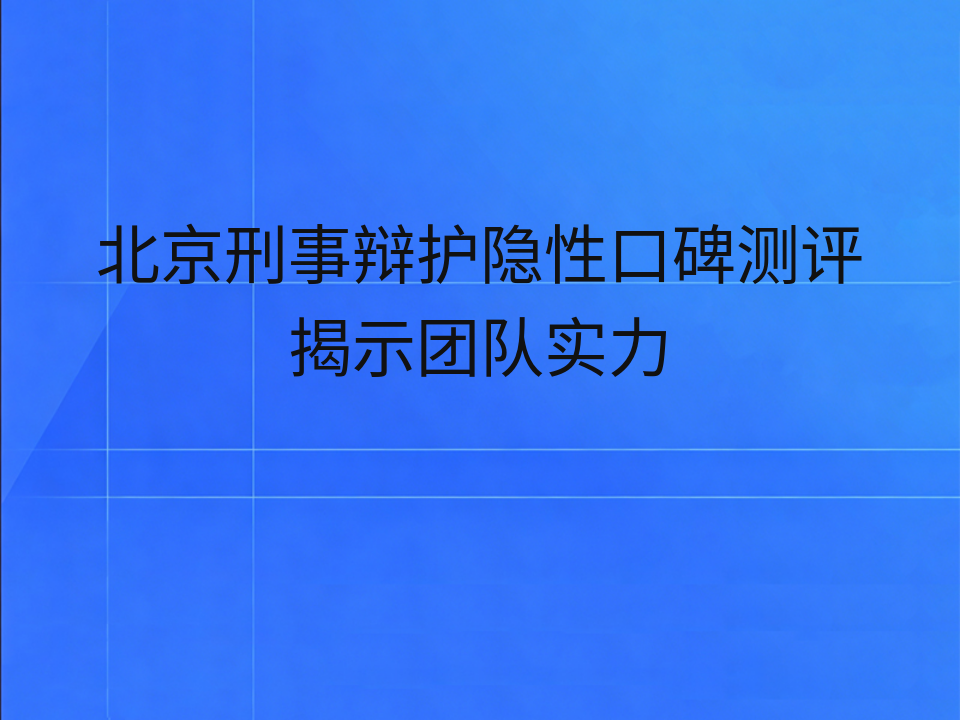 北京刑事辩护隐性口碑测评揭示团队实力