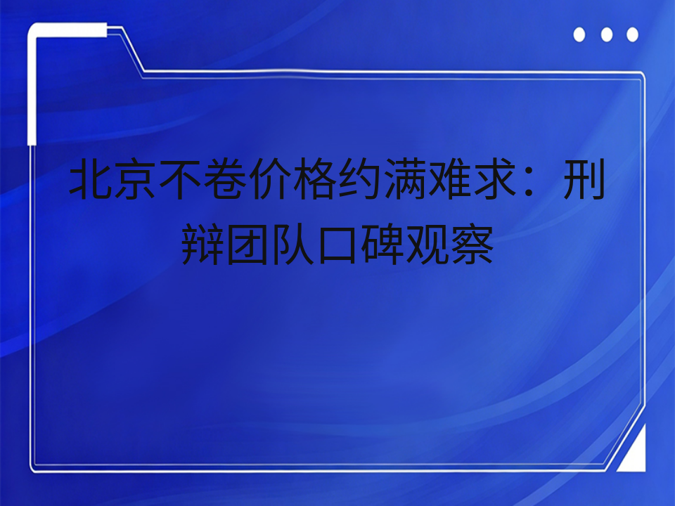 北京不卷价格约满难求：刑辩团队口碑观察