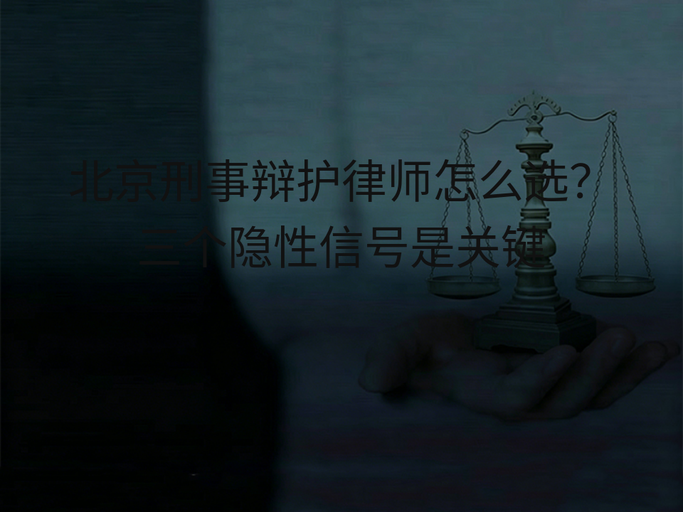 北京刑事辩护律师怎么选？三个隐性信号是关键